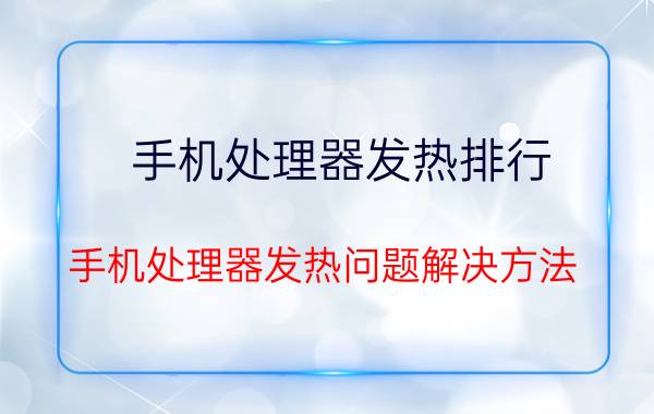 手机处理器发热排行 手机处理器发热问题解决方法